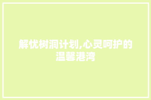 解忧树洞计划,心灵呵护的温馨港湾
