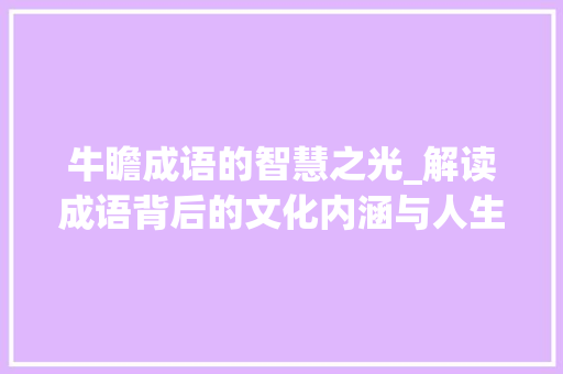 牛瞻成语的智慧之光_解读成语背后的文化内涵与人生哲理