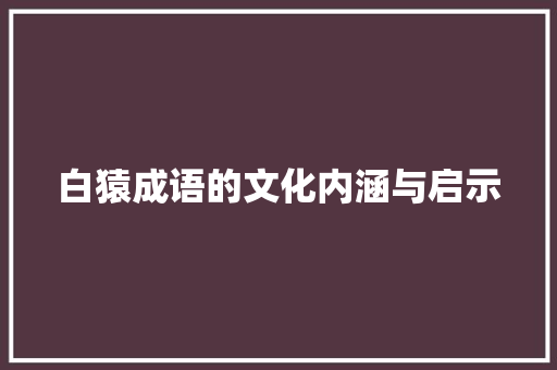 白猿成语的文化内涵与启示