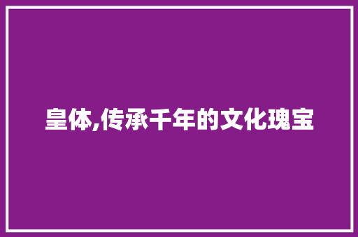 皇体,传承千年的文化瑰宝