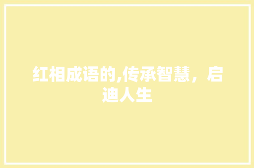 红相成语的,传承智慧，启迪人生