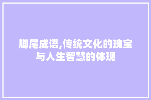 脚尾成语,传统文化的瑰宝与人生智慧的体现