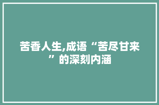 苦香人生,成语“苦尽甘来”的深刻内涵