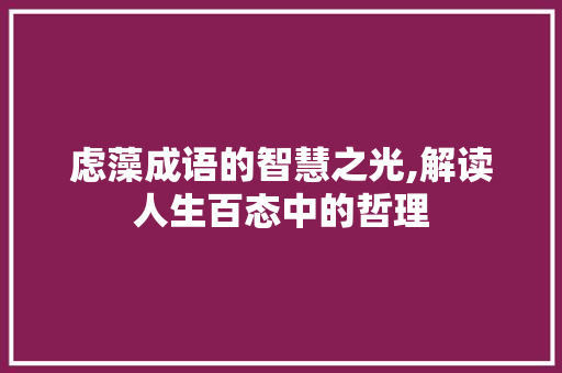 虑藻成语的智慧之光,解读人生百态中的哲理