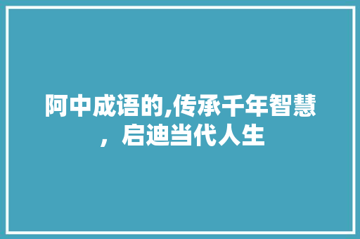 阿中成语的,传承千年智慧，启迪当代人生