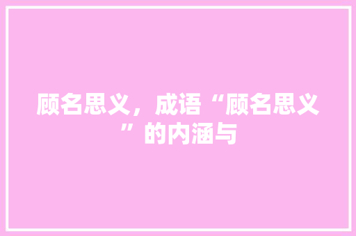 顾名思义，成语“顾名思义”的内涵与