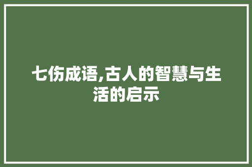七伤成语,古人的智慧与生活的启示