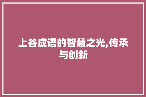 上谷成语的智慧之光,传承与创新