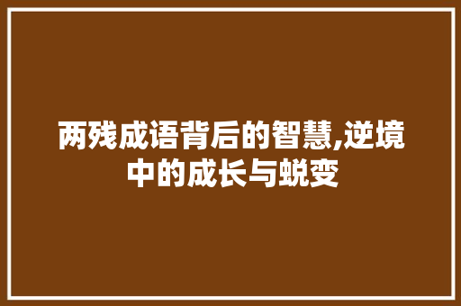 两残成语背后的智慧,逆境中的成长与蜕变