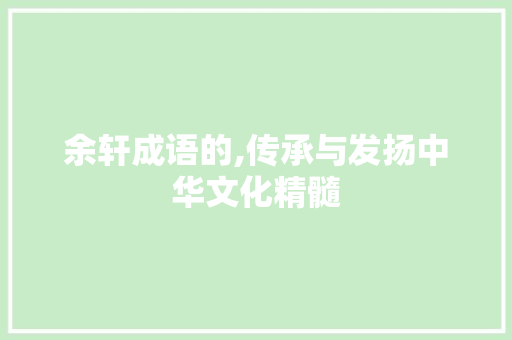 余轩成语的,传承与发扬中华文化精髓