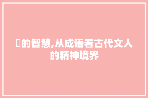 兿的智慧,从成语看古代文人的精神境界