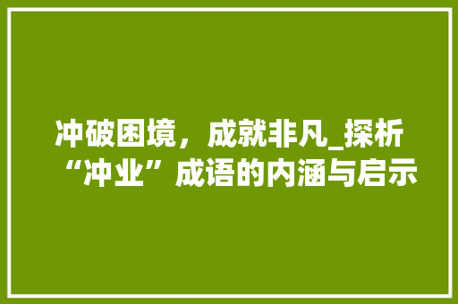 冲破困境，成就非凡_探析“冲业”成语的内涵与启示