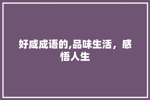 好咸成语的,品味生活，感悟人生