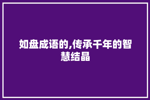 如盘成语的,传承千年的智慧结晶