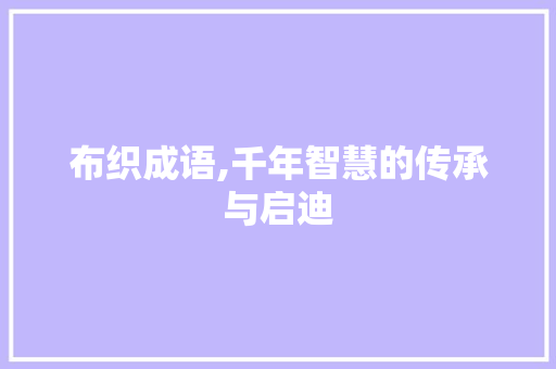 布织成语,千年智慧的传承与启迪
