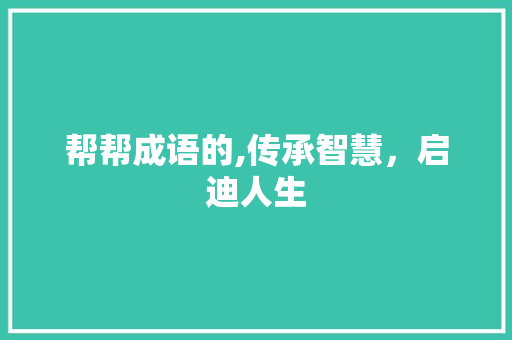 帮帮成语的,传承智慧，启迪人生