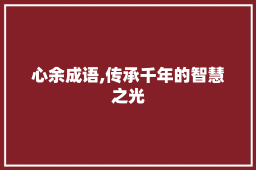 心余成语,传承千年的智慧之光