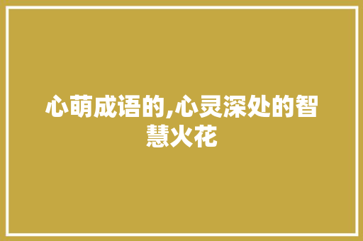 心萌成语的,心灵深处的智慧火花