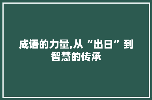成语的力量,从“出日”到智慧的传承