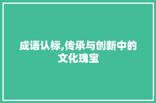 成语认标,传承与创新中的文化瑰宝