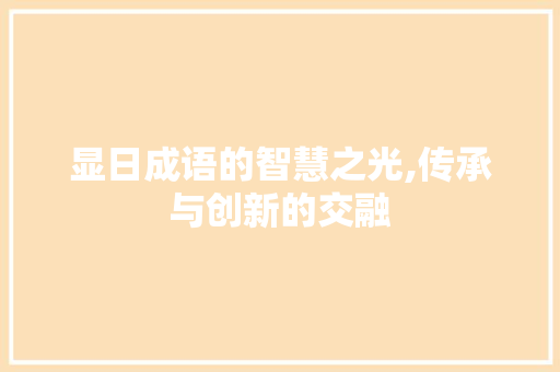 显日成语的智慧之光,传承与创新的交融 近义词汇