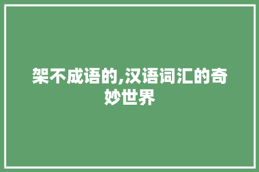 架不成语的,汉语词汇的奇妙世界 汉字拼音