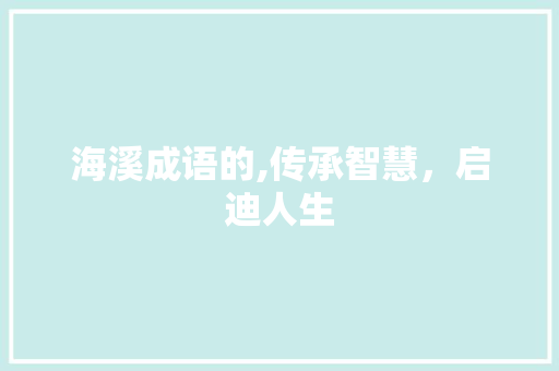 海溪成语的,传承智慧，启迪人生