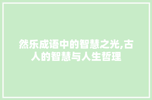 然乐成语中的智慧之光,古人的智慧与人生哲理