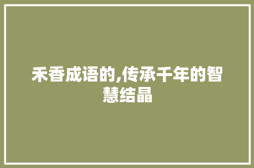 禾香成语的,传承千年的智慧结晶