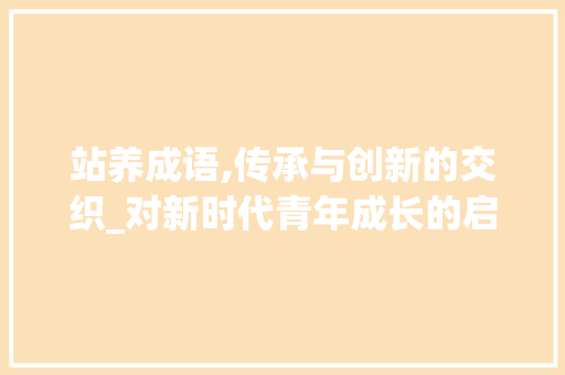 站养成语,传承与创新的交织_对新时代青年成长的启示
