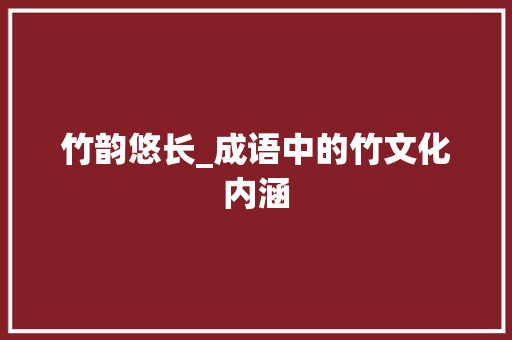 竹韵悠长_成语中的竹文化内涵