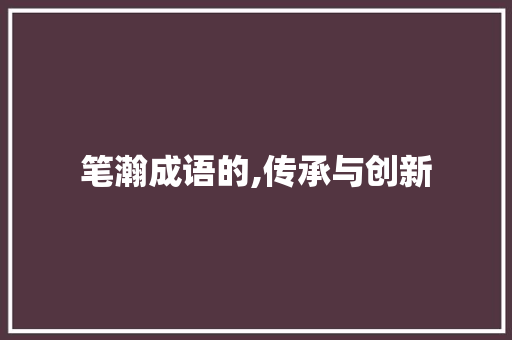 笔瀚成语的,传承与创新