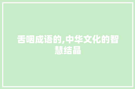 舌咽成语的,中华文化的智慧结晶 问答