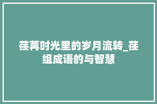 荏苒时光里的岁月流转_荏组成语的与智慧 成语汇编