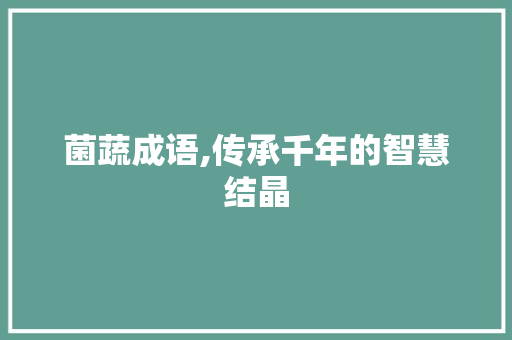 菌蔬成语,传承千年的智慧结晶