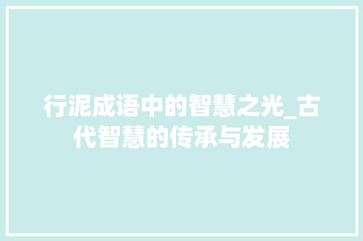 行泥成语中的智慧之光_古代智慧的传承与发展