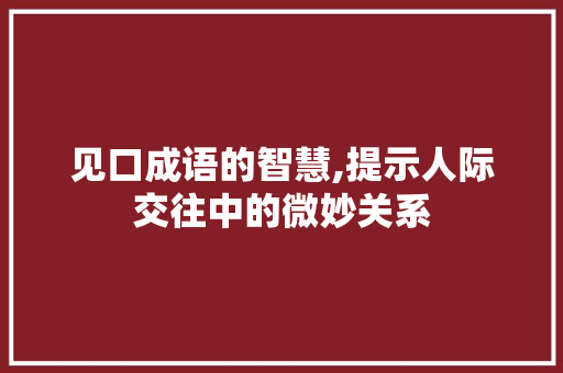 见口成语的智慧,提示人际交往中的微妙关系