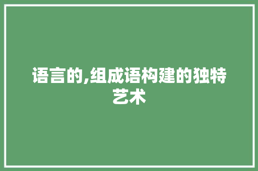语言的,组成语构建的独特艺术