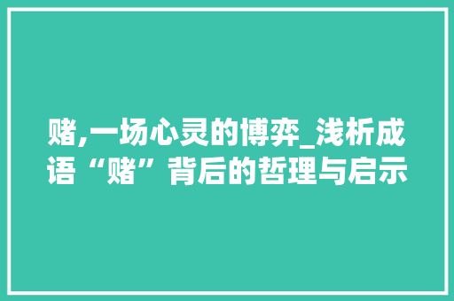 赌,一场心灵的博弈_浅析成语“赌”背后的哲理与启示 汉字拼音