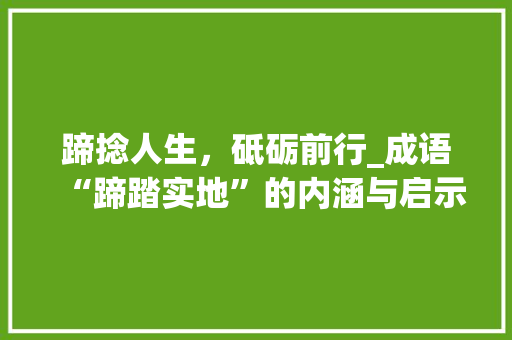 蹄捻人生，砥砺前行_成语“蹄踏实地”的内涵与启示