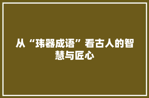 从“玮器成语”看古人的智慧与匠心