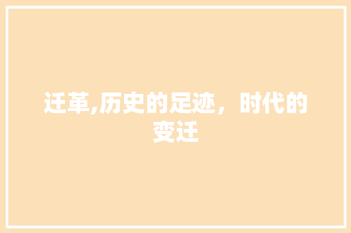 迁革,历史的足迹，时代的变迁