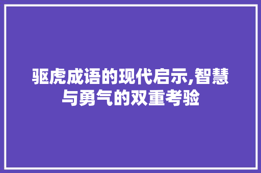 驱虎成语的现代启示,智慧与勇气的双重考验