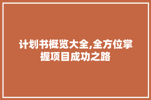 计划书概览大全,全方位掌握项目成功之路