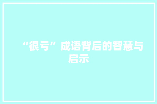 “很亏”成语背后的智慧与启示