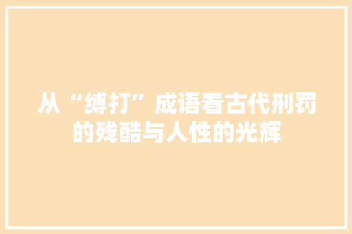 从“缚打”成语看古代刑罚的残酷与人性的光辉 成语汇编