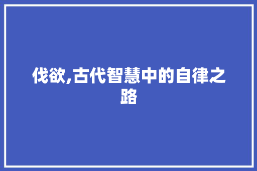 伐欲,古代智慧中的自律之路