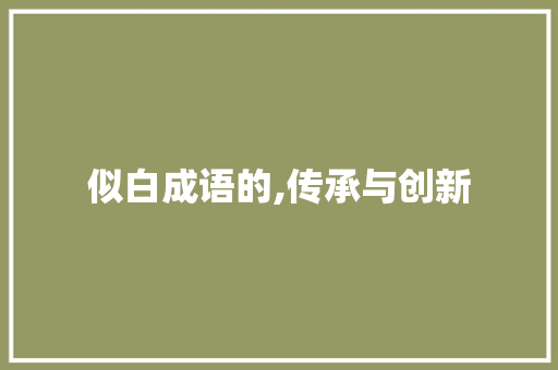 似白成语的,传承与创新 反义词汇