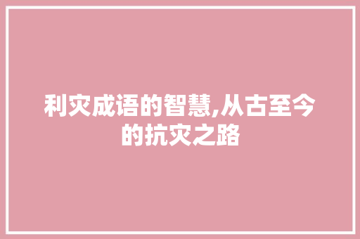 利灾成语的智慧,从古至今的抗灾之路