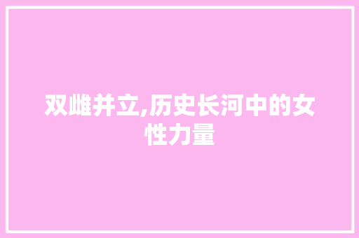 双雌并立,历史长河中的女性力量